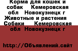 Корма для кошек и собак. - Кемеровская обл., Новокузнецк г. Животные и растения » Собаки   . Кемеровская обл.,Новокузнецк г.